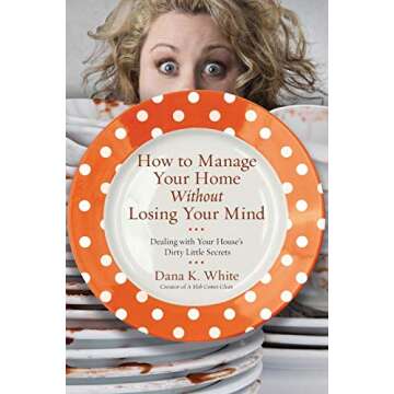 {[Dana K. White]} How to Manage Your Home Without Losing Your Mind: Dealing with Your House's Dirty Little Secrets