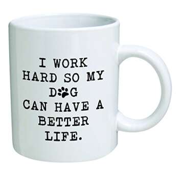 Funny Mug 11OZ - I work hard so my dog can have a better life - Inspirational novelty, brother. Birthday gift for coworkers, Men & Women, Him or Her, Mom, Dad, Sister - Present Idea for a Boyfriend
