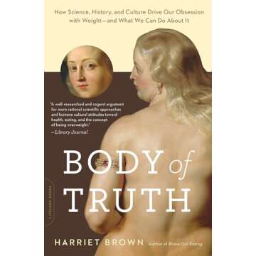 Body of Truth: How Science, History, and Culture Drive Our Obsession with Weight -- and What We Can ...