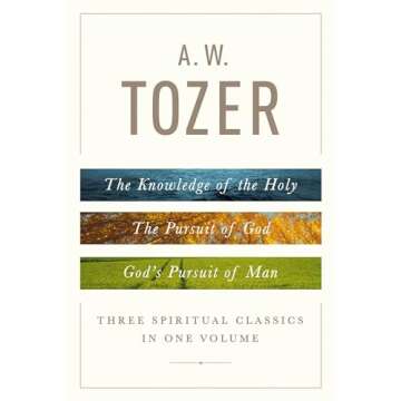A. W. Tozer: Three Spiritual Classics in One Volume: The Knowledge of the Holy, The Pursuit of God, and God's Pursuit of Man