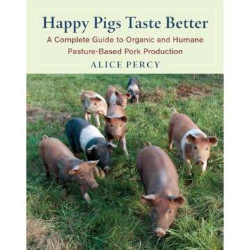 Happy Pigs Taste Better: A Complete Guide to Organic and Humane Pasture-Based Pork Production