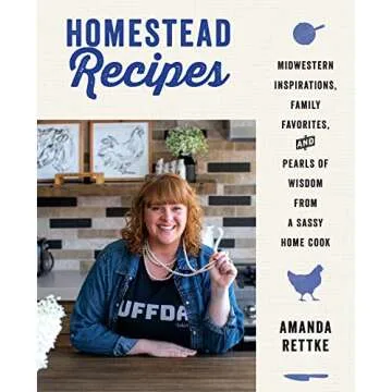 Homestead Recipes: Midwestern Inspirations, Family Favorites, and Pearls of Wisdom from a Sassy Home...