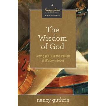 The Wisdom of God: Seeing Jesus in the Psalms and Wisdom Books (A 10-week Bible Study) (Volume 4)