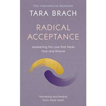Radical Acceptance: Awakening the Love That Heals Fear and Shame - A Journey to Inner Peace