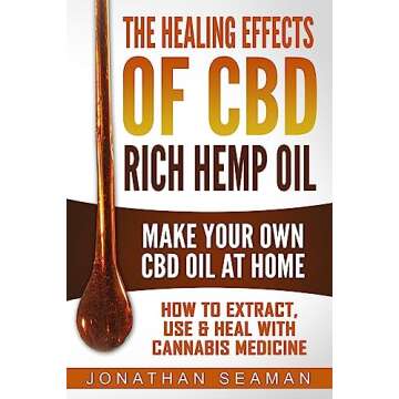 The Healing Effects of CBD Rich Hemp Oil - Make Your Own CBD Oil at Home: How to Extract, Use and He...