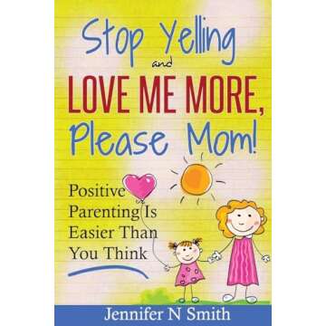 Positive Parenting: Effective Strategies to Stop Yelling and Love More