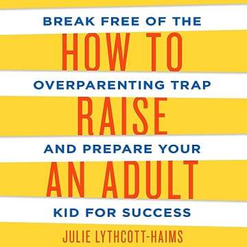 How to Raise an Adult: Break Free of the Overparenting Trap and Prepare Your Kid for Success