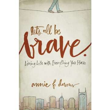 Let's All Be Brave: Living Life with Everything You Have