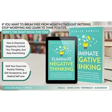 Eliminate Negative Thinking: How to Overcome Negativity, Control Your Thoughts, And Stop Overthinking. Shift Your Focus into Positive Thinking, Self-Acceptance, And Radical Self Love