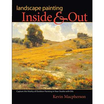 Landscape Painting Inside and Out: Capture the Vitality of Outdoor Painting in Your Studio with Oils
