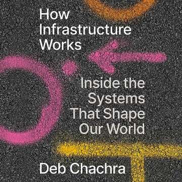 How Infrastructure Works: Inside the Systems That Shape Our World