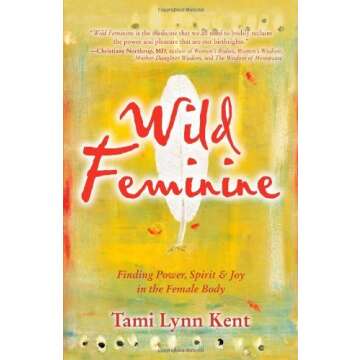 Wild Feminine: Finding Power, Spirit & Joy in the Female Body by Tami Lynn Kent