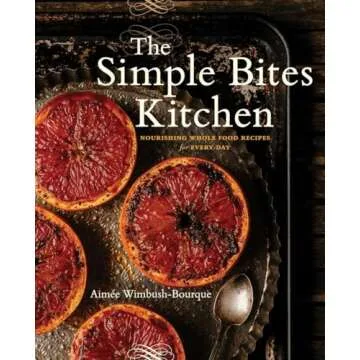 The Simple Bites Kitchen: Nourishing Whole Food Recipes for Every Day: A Cookbook