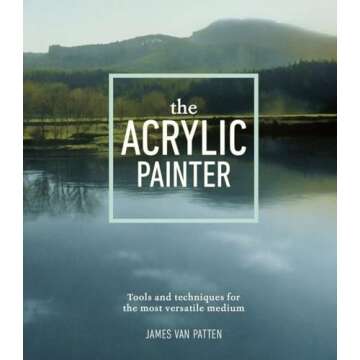 The Acrylic Painter: Tools and Techniques for the Most Versatile Medium