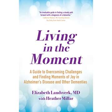 Living in the Moment: A Guide to Overcoming Challenges and Finding Moments of Joy in Alzheimer's Dis...