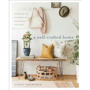 A Well-Crafted Home: Inspiration and 60 Projects for Personalizing Your Space