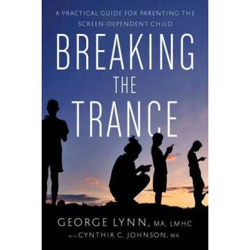 Breaking the Trance: A Practical Guide for Parenting the Screen-Dependent Child