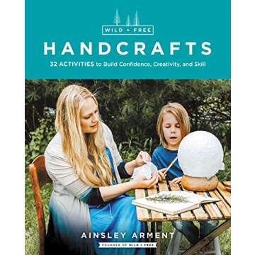 Wild and Free Handcrafts: 32 Activities to Build Confidence, Creativity, and Skill