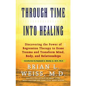 Through Time Into Healing: Discovering the Power of Regression Therapy to Erase Trauma and Transform...