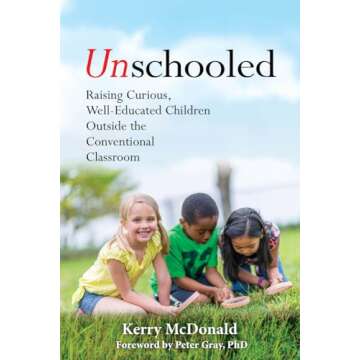 Unschooled: Raising Curious, Well-Educated Children Outside the Conventional Classroom