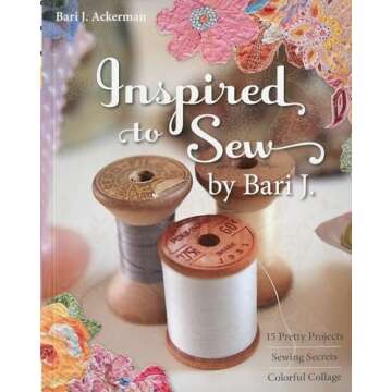 Inspired to Sew by Bari J.: 15 Pretty Projects -- Sewing Secrets -- Colorful Collage
