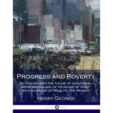 Progress and Poverty: An Inquiry into the Cause of Industrial Depressions and of Increase of Want wi...