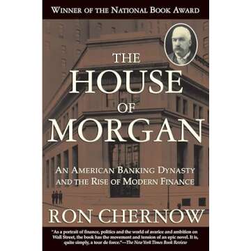 The House of Morgan: An American Banking Dynasty and the Rise of Modern Finance