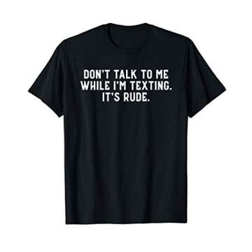 Don't Talk To Me While I'm Texting It's Rude Funny Novelty T-Shirt
