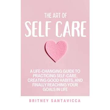 The Art of Self-Care: A Life-Changing Guide to Practicing Self-Care, Creating Good Habits, and Final...