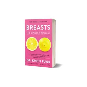 Breasts: The Owner's Manual: Every Woman’s Guide to Reducing Cancer Risk, Making Treatment Choices, and Optimizing Outcomes