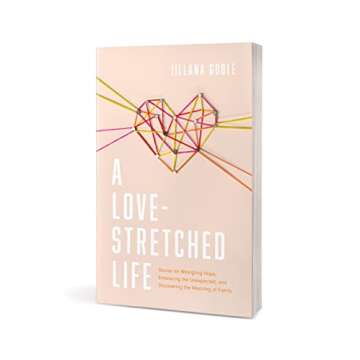 A Love-Stretched Life: Stories on Wrangling Hope, Embracing the Unexpected, and Discovering the Meaning of Family