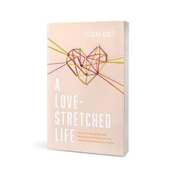 A Love-Stretched Life: Stories on Wrangling Hope, Embracing the Unexpected, and Discovering the Meaning of Family