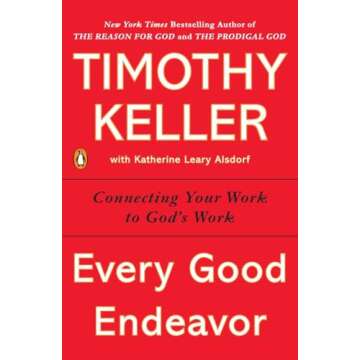 Every Good Endeavor: Connecting Your Work to God's Work - A Powerful Guide for Purpose-Driven Profes...