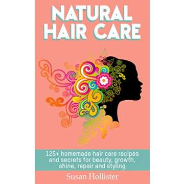 Natural Hair Care: 125+ Homemade Hair Care Recipes And Secrets For Beauty, Growth, Shine, Repair and...