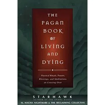 The Pagan Book of Living and Dying: Practical Rituals, Prayers, Blessings, and Meditations on Crossi...