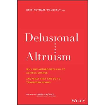 Delusional Altruism: Why Philanthropists Fail To Achieve Change and What They Can Do To Transform Gi...