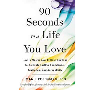 90 Seconds to a Life You Love: How to Master Your Difficult Feelings to Cultivate Lasting Confidence...