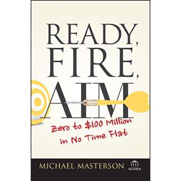 Ready, Fire, Aim: Master Your Business from Zero to $100 Million