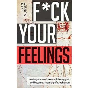 F*ck Your Feelings: Master Your Mind, End Self-Doubt, and Become a More Significant Human