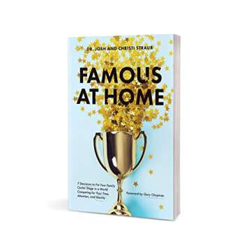 Famous at Home: 7 Decisions to Put Your Family Center Stage in a World Competing for Your Time, Attention, and Identity