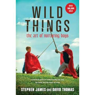 Wild Things: The Art of Nurturing Boys (A Practical and Encouraging Guide to Christian Parenting)