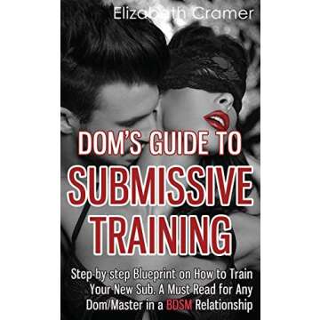 Dom's Guide To Submissive Training: Step-by-step Blueprint On How To Train Your New Sub. A Must Read...
