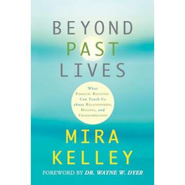 Beyond Past Lives: What Parallel Realities Can Teach Us about Relationships, Healing, and Transforma...