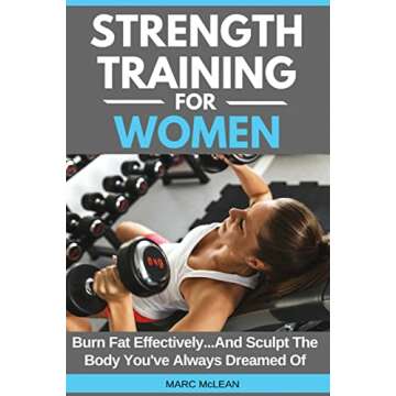 Strength Training For Women: Burn Fat Effectively...And Sculpt The Body You've Always Dreamed Of (St...