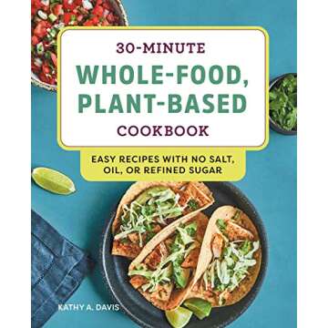 30-Minute Whole-Food, Plant-Based Cookbook: Easy Recipes With No Salt, Oil, or Refined Sugar