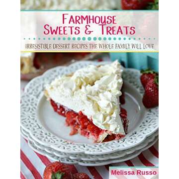 Farmhouse Sweets And Treats: Irresistible Dessert Recipes The Whole Family Will Love