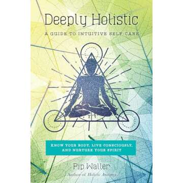 Deeply Holistic: A Guide to Intuitive Self-Care: Know Your Body, Live Consciously, and Nurture Yo ur...