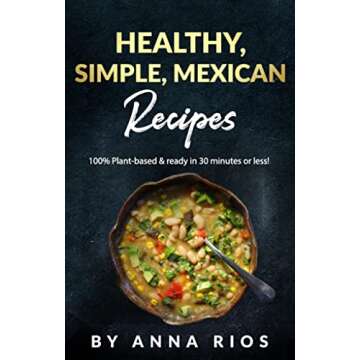 Healthy, Simple, Mexican Recipes: (Plant-based and under 30 minutes!)