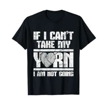 If I Can't Take My Yarn I Am Not Going - Knitting Crocheting T-Shirt