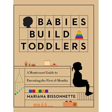 Babies Build Toddlers: A Montessori Guide to Parenting the First 18 Months